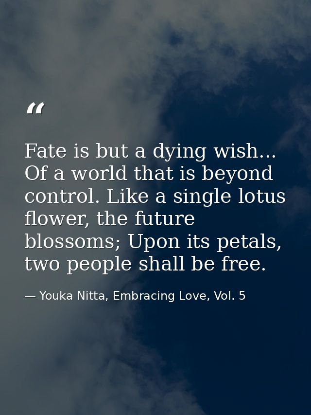 Fate is but a dying wish... Of a world that is beyond control. Like a single lotus flower, the future blossoms; Upon its — Youka Nitta, Embracing Love, Vol. 5