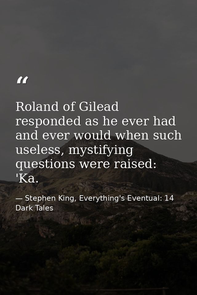 Roland of Gilead responded as he ever had and ever would when such useless, mystifying questions were raised: 'Ka. — Stephen King, Everything's Eventual: 14 Dark Tales
