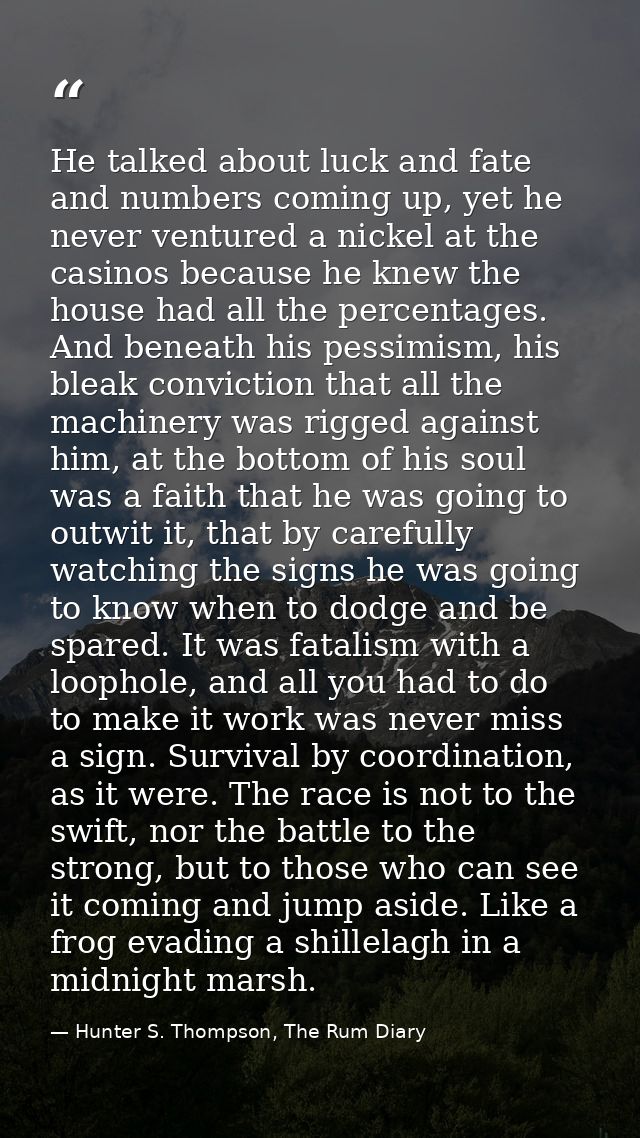 He talked about luck and fate and numbers coming up, yet he never ventured a nickel at the casinos because he knew the h — Hunter S. Thompson, The Rum Diary
