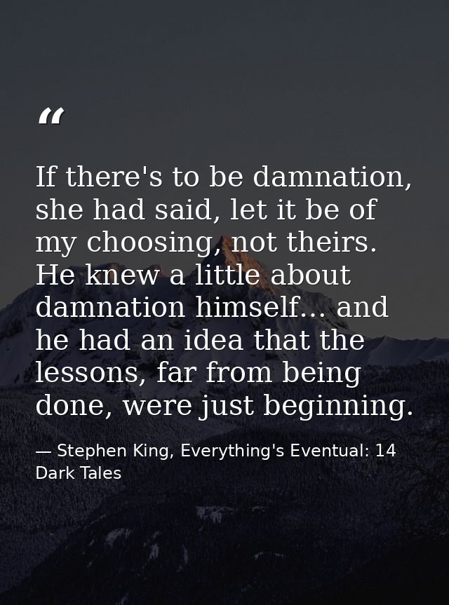 If there's to be damnation, she had said, let it be of my choosing, not theirs. He knew a little about damnation himself — Stephen King, Everything's Eventual: 14 Dark Tales