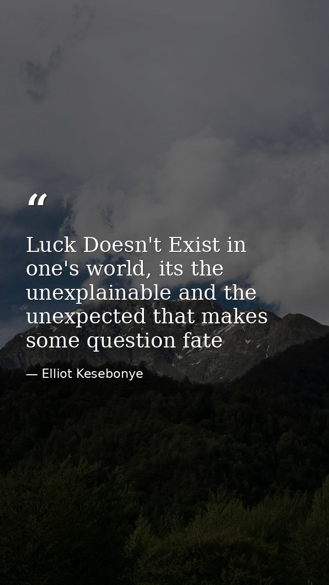 Luck Doesn't Exist in one's world, its the unexplainable and the unexpected that makes some question fate — Elliot Kesebonye