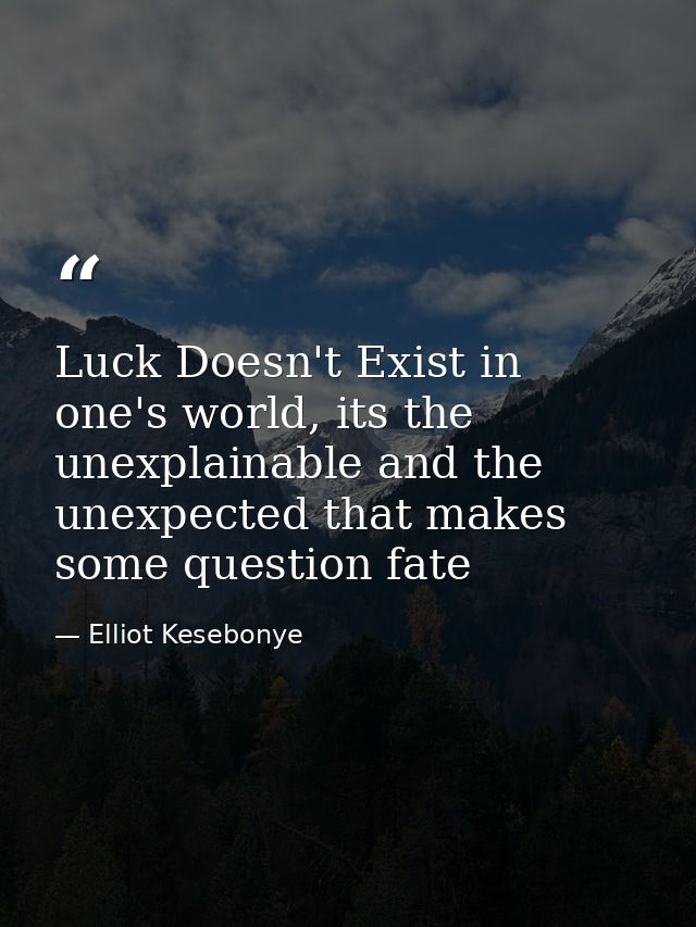 Luck Doesn't Exist in one's world, its the unexplainable and the unexpected that makes some question fate — Elliot Kesebonye