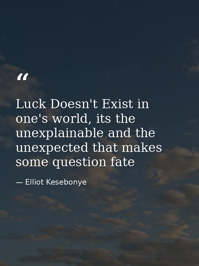 Luck Doesn't Exist in one's world, its the unexplainable and the unexpected that makes some question fate — Elliot Kesebonye