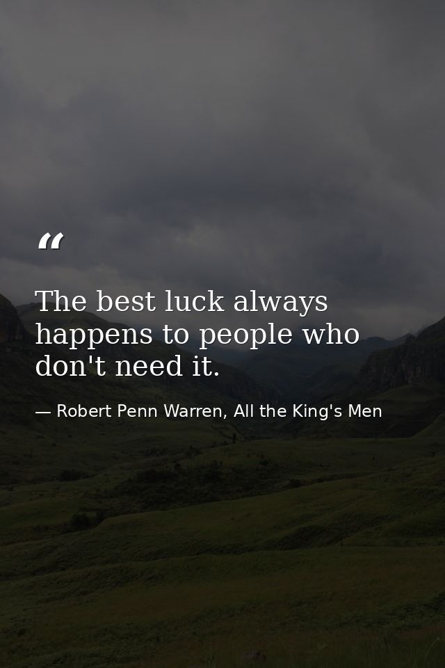 The best luck always happens to people who don't need it. — Robert Penn Warren, All the King's Men