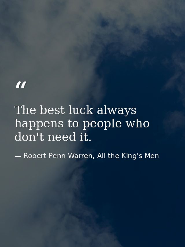The best luck always happens to people who don't need it. — Robert Penn Warren, All the King's Men