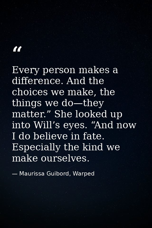 Every person makes a difference. And the choices we make, the things we do—they matter.” She looked up into Will’s eyes. — Maurissa Guibord, Warped