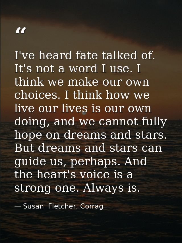 I've heard fate talked of. It's not a word I use. I think we make our own choices. I think how we live our lives is our  — Susan  Fletcher, Corrag