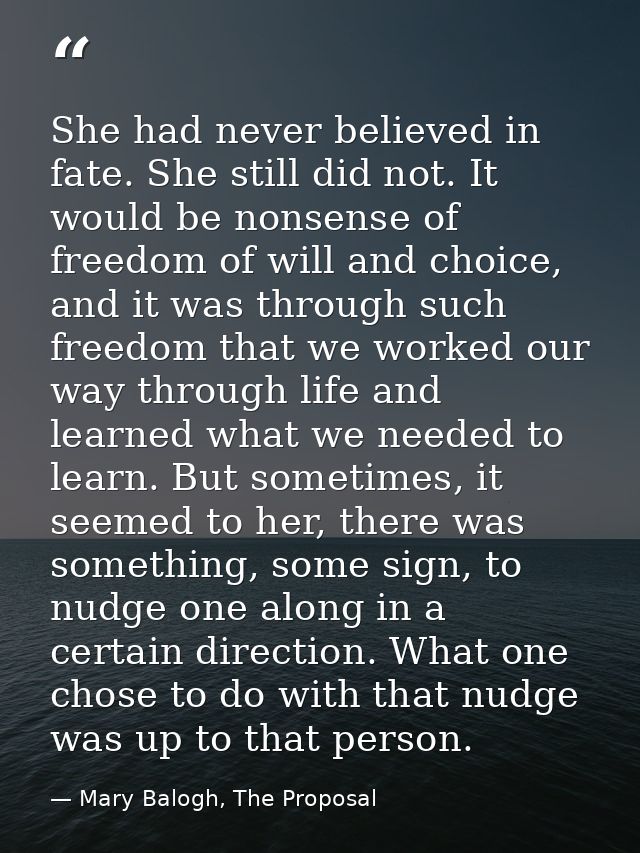 She had never believed in fate. She still did not. It would be nonsense of freedom of will and choice, and it was throug — Mary Balogh, The Proposal