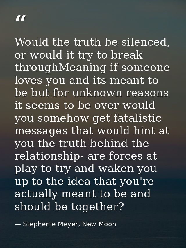 Would the truth be silenced, or would it try to break throughMeaning if someone loves you and its meant to be but for un — Stephenie Meyer, New Moon