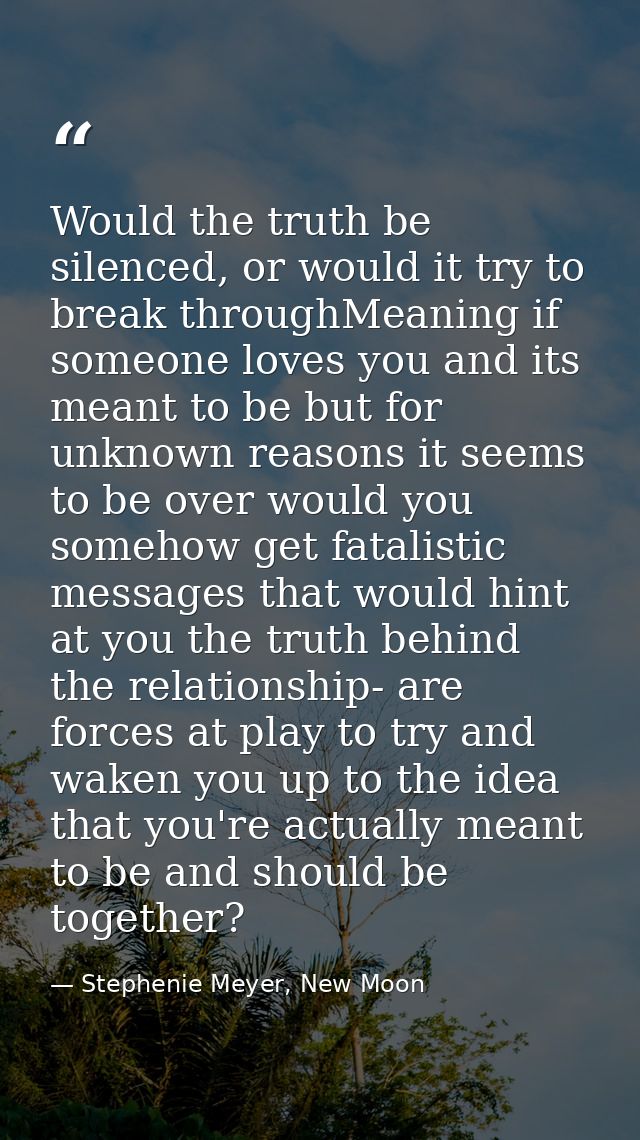 Would the truth be silenced, or would it try to break throughMeaning if someone loves you and its meant to be but for un — Stephenie Meyer, New Moon