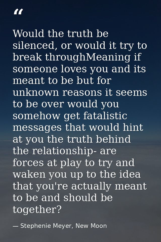 Would the truth be silenced, or would it try to break throughMeaning if someone loves you and its meant to be but for un — Stephenie Meyer, New Moon