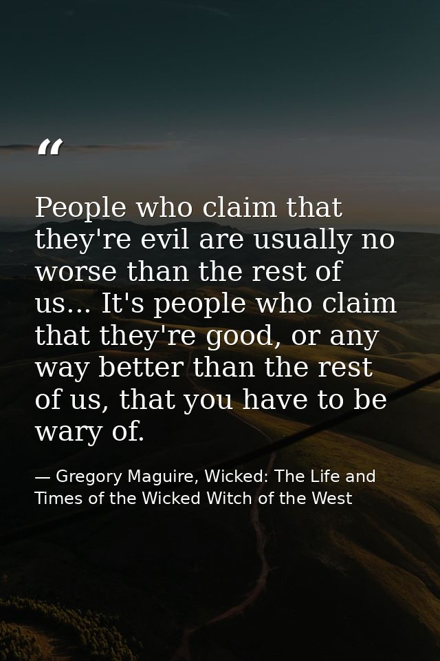 People who claim that they're evil are usually no worse than the rest of us... It's people who claim that they're good,  — Gregory Maguire, Wicked: The Life and Times of the Wicked Witch of the West