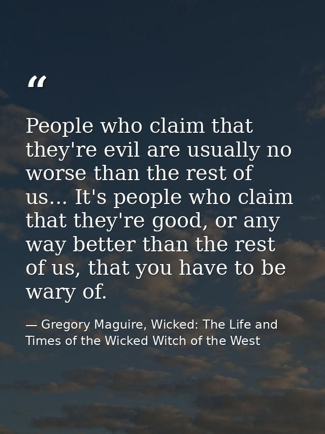 People who claim that they're evil are usually no worse than the rest of us... It's people who claim that they're good,  — Gregory Maguire, Wicked: The Life and Times of the Wicked Witch of the West