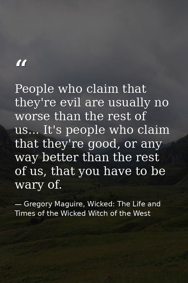 People who claim that they're evil are usually no worse than the rest of us... It's people who claim that they're good,  — Gregory Maguire, Wicked: The Life and Times of the Wicked Witch of the West