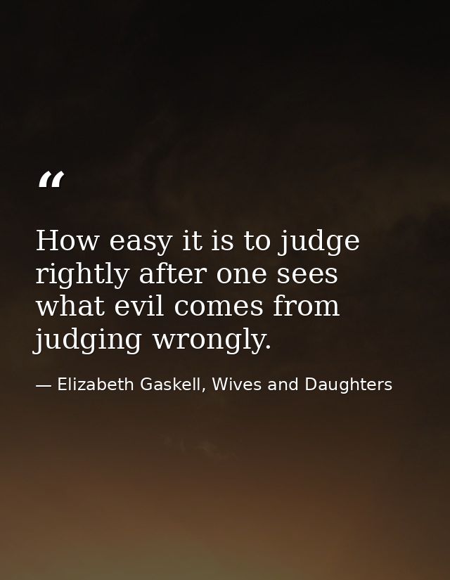 How easy it is to judge rightly after one sees what evil comes from judging wrongly. — Elizabeth Gaskell, Wives and Daughters