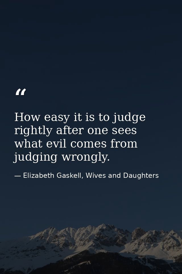 How easy it is to judge rightly after one sees what evil comes from judging wrongly. — Elizabeth Gaskell, Wives and Daughters