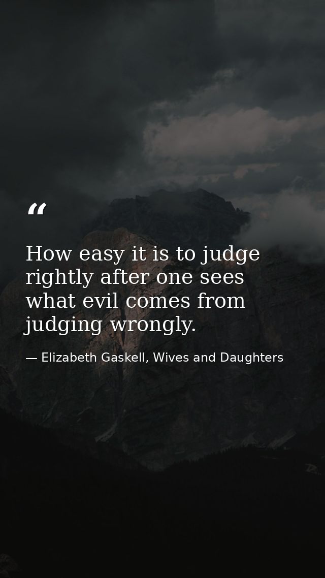 How easy it is to judge rightly after one sees what evil comes from judging wrongly. — Elizabeth Gaskell, Wives and Daughters