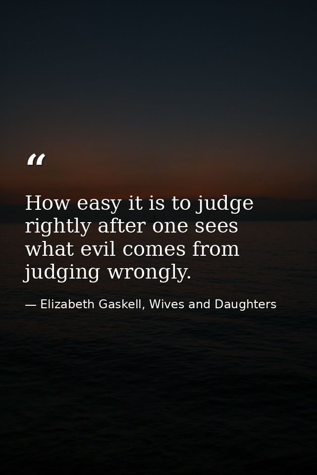 How easy it is to judge rightly after one sees what evil comes from judging wrongly. — Elizabeth Gaskell, Wives and Daughters