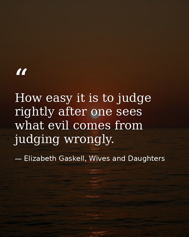 How easy it is to judge rightly after one sees what evil comes from judging wrongly. — Elizabeth Gaskell, Wives and Daughters