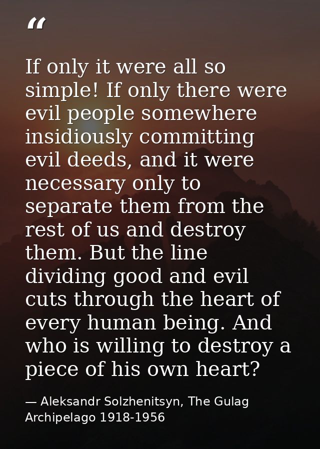 If only it were all so simple! If only there were evil people somewhere insidiously committing evil deeds, and it were n — Aleksandr Solzhenitsyn, The Gulag Archipelago 1918-1956