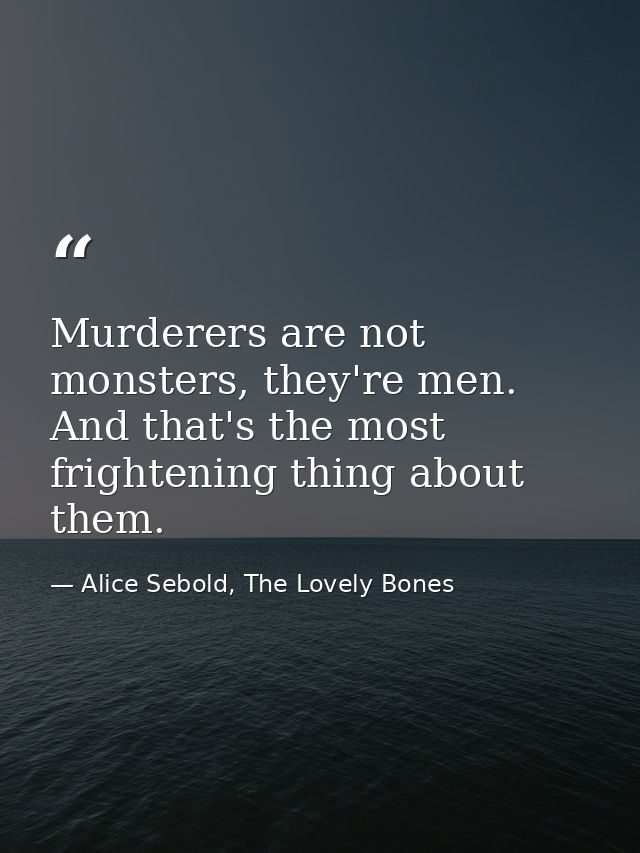 Murderers are not monsters, they're men. And that's the most frightening thing about them. — Alice Sebold, The Lovely Bones