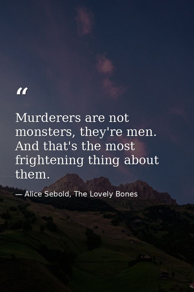 Murderers are not monsters, they're men. And that's the most frightening thing about them. — Alice Sebold, The Lovely Bones