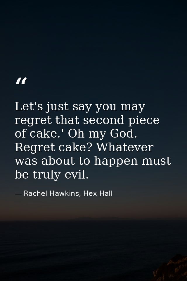 Let's just say you may regret that second piece of cake.' Oh my God. Regret cake? Whatever was about to happen must be t — Rachel Hawkins, Hex Hall