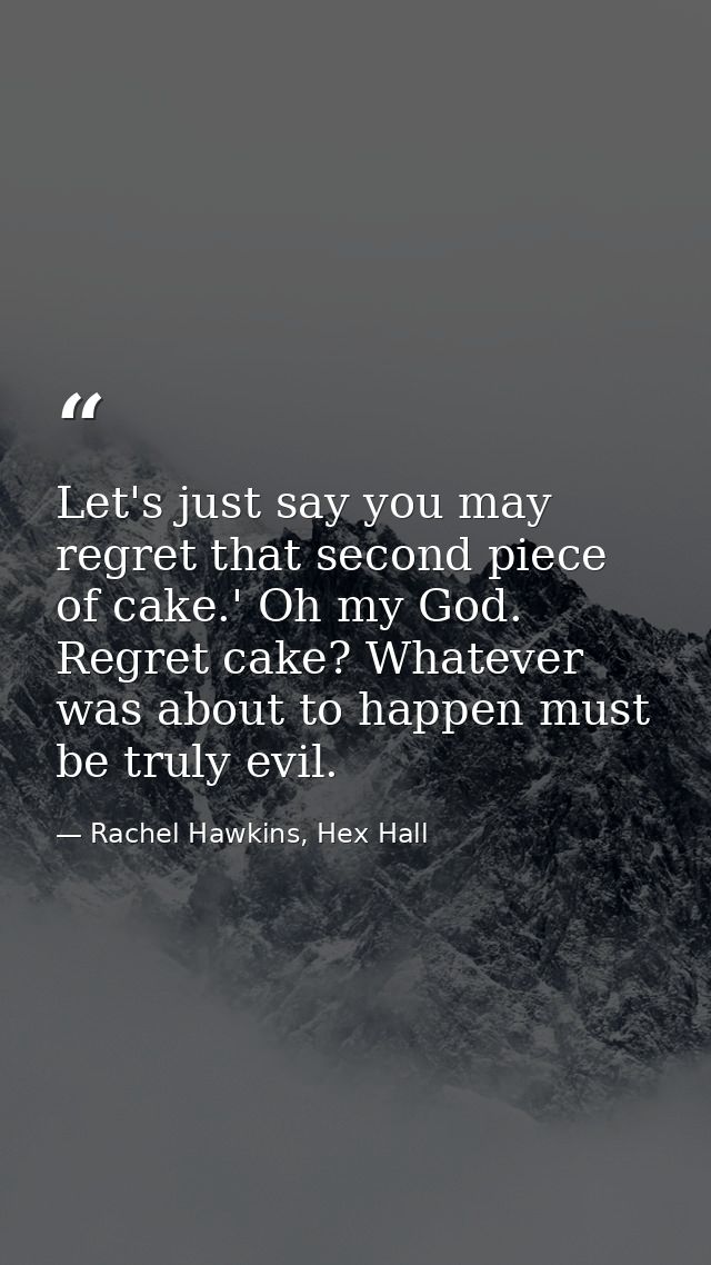 Let's just say you may regret that second piece of cake.' Oh my God. Regret cake? Whatever was about to happen must be t — Rachel Hawkins, Hex Hall