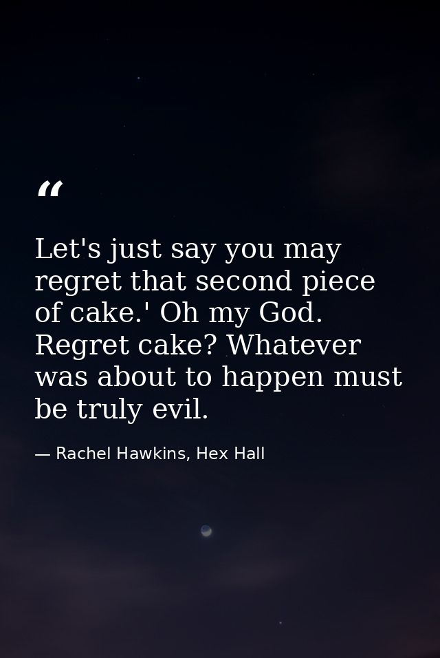 Let's just say you may regret that second piece of cake.' Oh my God. Regret cake? Whatever was about to happen must be t — Rachel Hawkins, Hex Hall