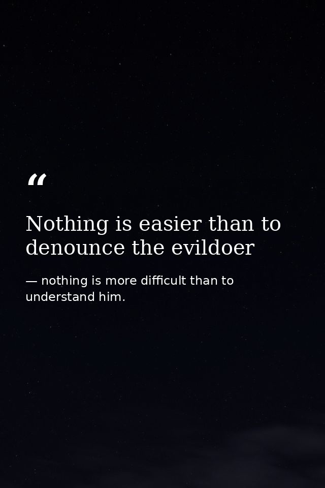 Nothing is easier than to denounce the evildoer — nothing is more difficult than to understand him.
