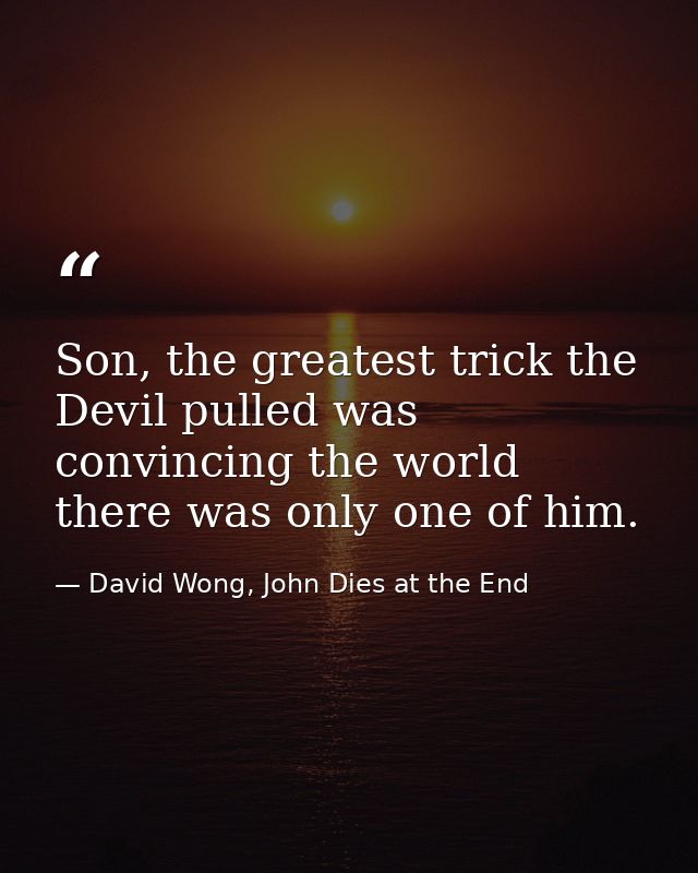 Son, the greatest trick the Devil pulled was convincing the world there was only one of him. — David Wong, John Dies at the End