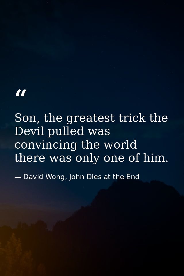 Son, the greatest trick the Devil pulled was convincing the world there was only one of him. — David Wong, John Dies at the End