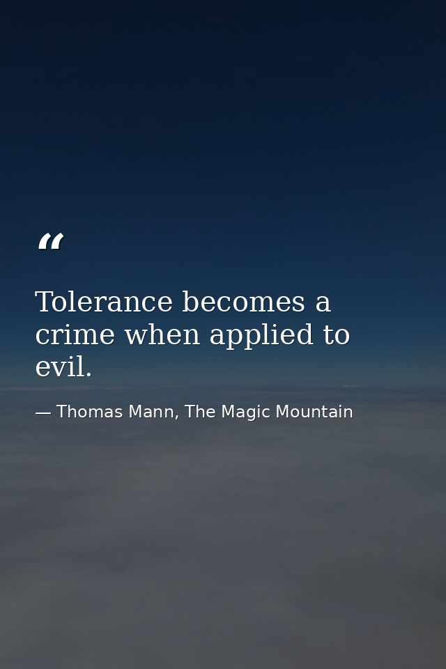 Tolerance becomes a crime when applied to evil. — Thomas Mann, The Magic Mountain