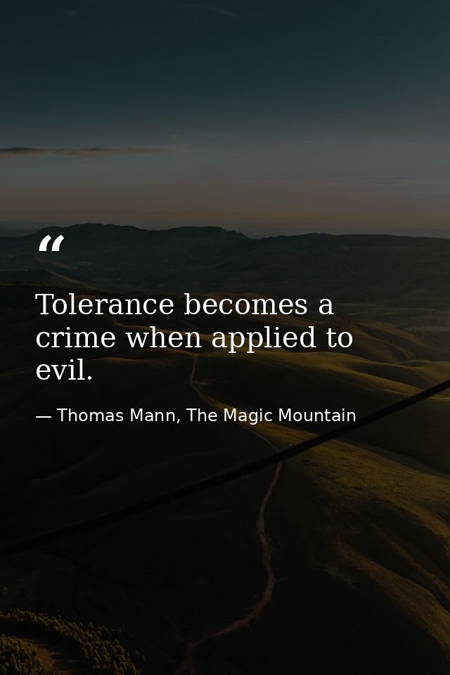 Tolerance becomes a crime when applied to evil. — Thomas Mann, The Magic Mountain