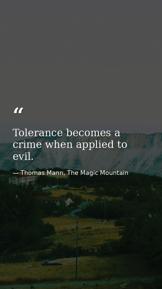 Tolerance becomes a crime when applied to evil. — Thomas Mann, The Magic Mountain