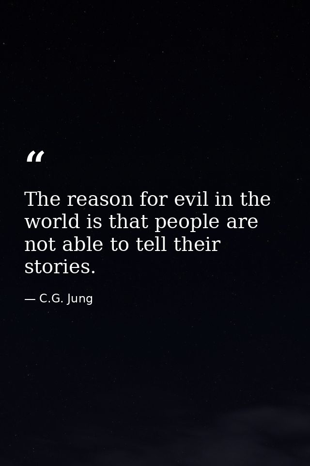 The reason for evil in the world is that people are not able to tell their stories. — C.G. Jung