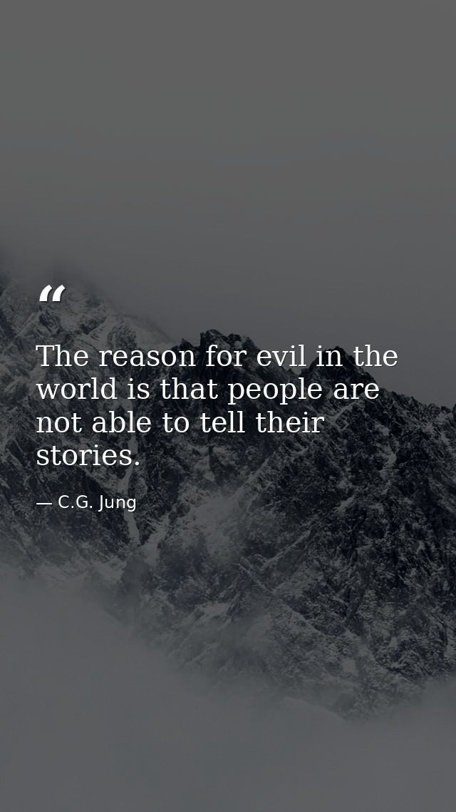 The reason for evil in the world is that people are not able to tell their stories. — C.G. Jung