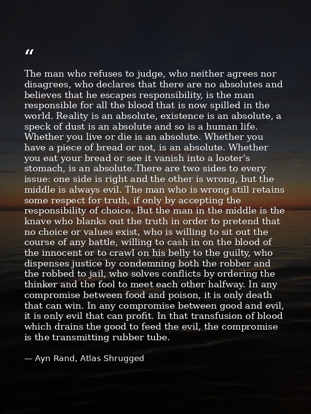 The man who refuses to judge, who neither agrees nor disagrees, who declares that there are no absolutes and believes th — Ayn Rand, Atlas Shrugged