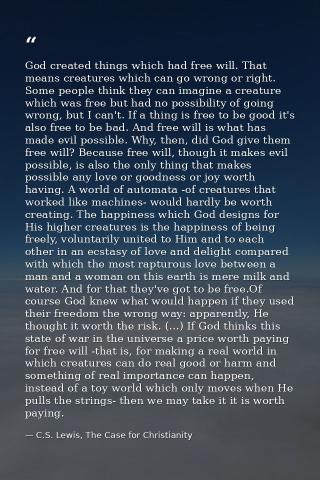 God created things which had free will. That means creatures which can go wrong or right. Some people think they can ima — C.S. Lewis, The Case for Christianity