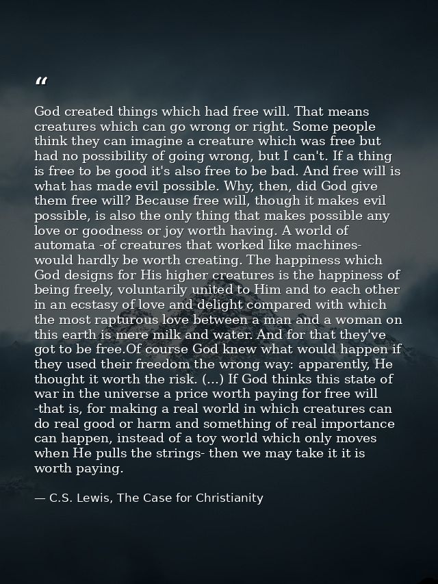 God created things which had free will. That means creatures which can go wrong or right. Some people think they can ima — C.S. Lewis, The Case for Christianity