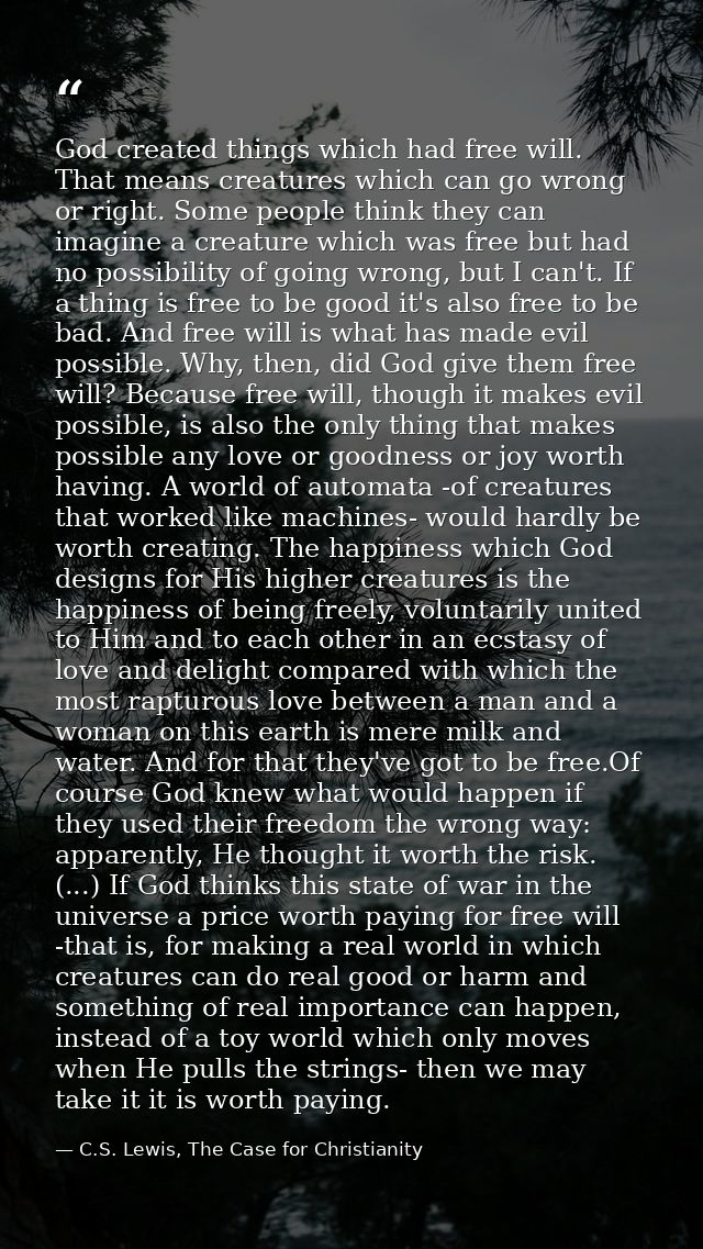 God created things which had free will. That means creatures which can go wrong or right. Some people think they can ima — C.S. Lewis, The Case for Christianity