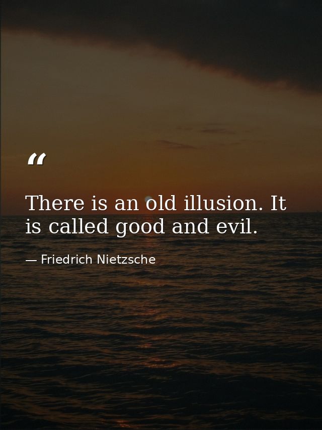 There is an old illusion. It is called good and evil. — Friedrich Nietzsche