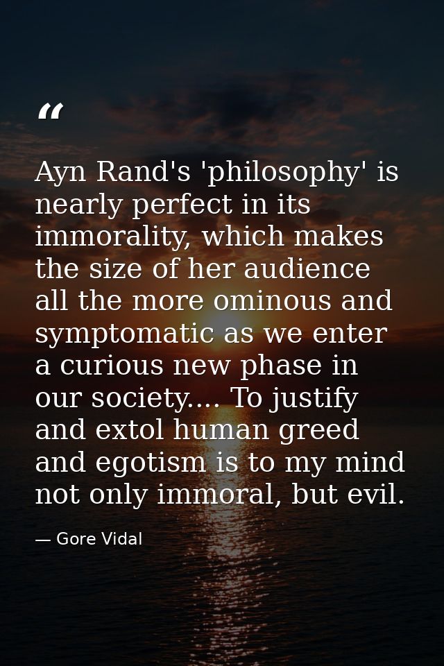 Ayn Rand's 'philosophy' is nearly perfect in its immorality, which makes the size of her audience all the more ominous a — Gore Vidal
