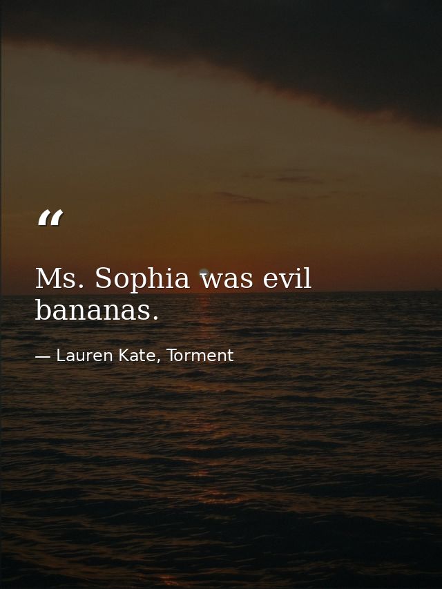 Ms. Sophia was evil bananas. — Lauren Kate, Torment