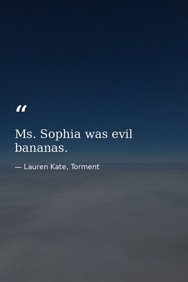 Ms. Sophia was evil bananas. — Lauren Kate, Torment