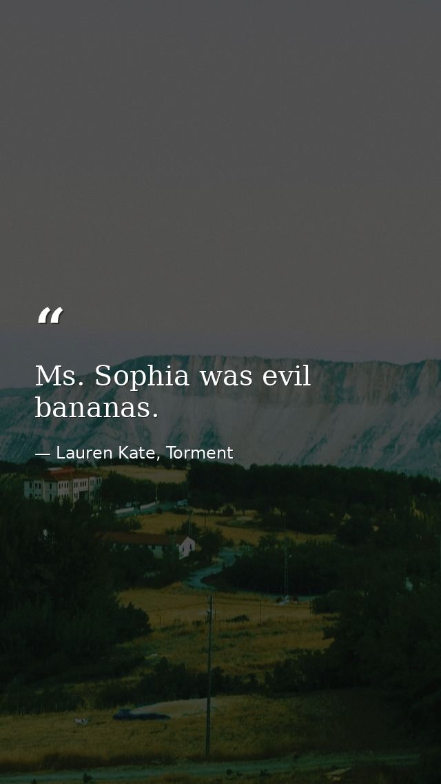 Ms. Sophia was evil bananas. — Lauren Kate, Torment