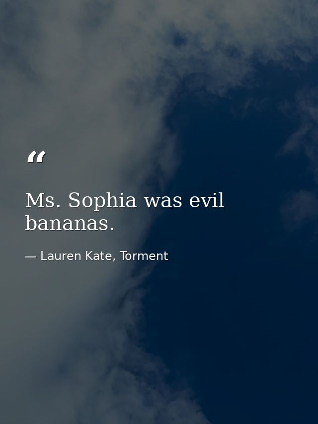 Ms. Sophia was evil bananas. — Lauren Kate, Torment