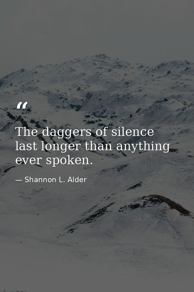 The daggers of silence last longer than anything ever spoken. — Shannon L. Alder