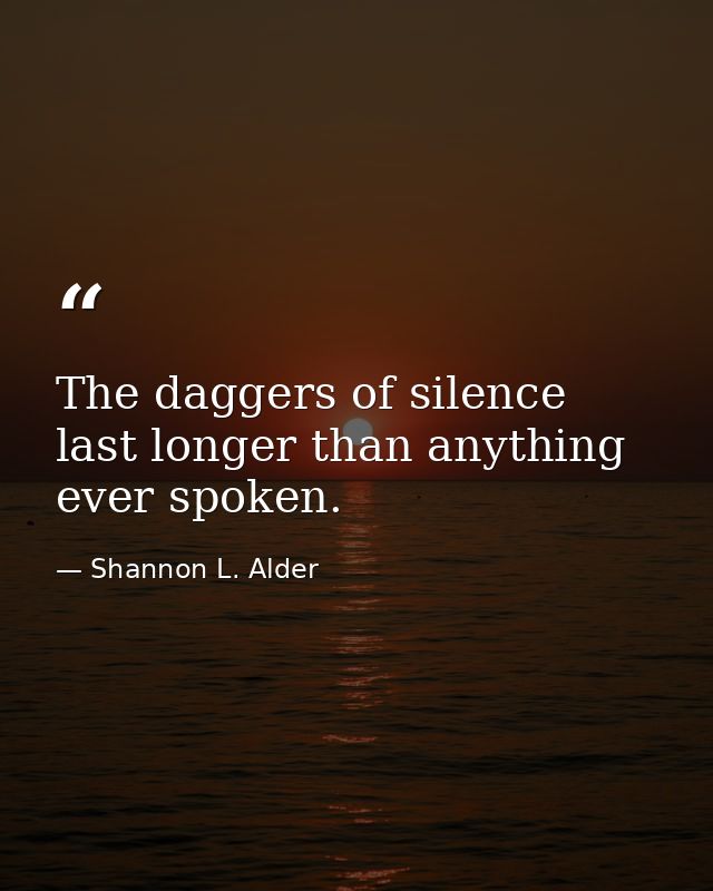 The daggers of silence last longer than anything ever spoken. — Shannon L. Alder