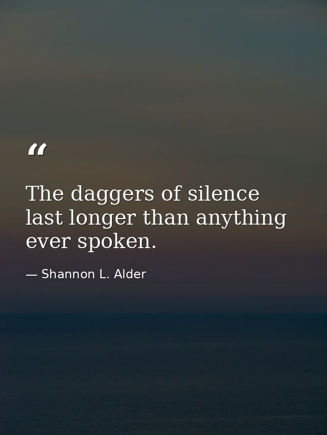 The daggers of silence last longer than anything ever spoken. — Shannon L. Alder